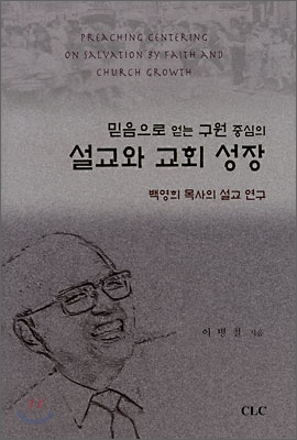 (믿음으로 얻는 구원 중심의) 설교와 교회 성장 : 백영희 목사의 설교 연구  = Preaching centering on salvation by faith and church growth : a study of the preaching of Rev. Young-Hie Paik