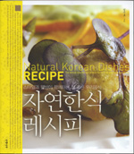 자연한식 레시피 = Natural Korean dishes recipe : the brand-new Korean dishes for stylish and wel-being life : 스타일과 웰빙이 함께하는 참 좋은 우리음식