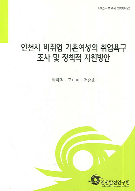 인천시 비취업 기혼여성의 취업욕구 조사 및 정책적 지원방안 : IDI 연구보고서 2006-22