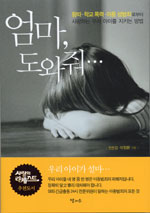 엄마, 도와줘 : 왕따 ·학교폭력 ·아동성범죄로부터 사랑하는 우리 아이를 지키는 방법 표지이미지