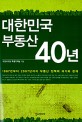 대한민국 부동산 40년 : 1967년부터 2007년까지 부동산 정책의 과거와 현재