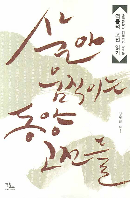 (안티쿠스 고전 강의)살아 움직이는 동양 고전들 :  중국문학자 김월회가 말하는 역동적 고전 읽기