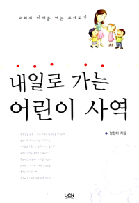 내일로 가는 어린이 사역 : 교회의 미래를 여는 교사되기 = Children Ministry Heading for Tomorrow