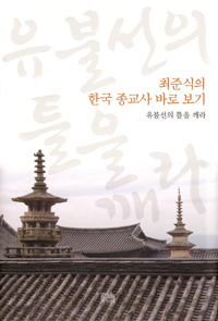 (최준식의)한국 종교사 바로 보기 : 유불선의 틀을 깨라