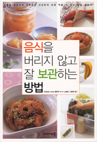 음식을 버리지 않고 잘 보관하는 방법 / ㈜Better Home 출판국 지음  ; 김윤경 옮김