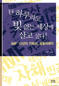 단 하루라도 빚없는 세상에 살고 싶다! : IMF 10년의 자화상, 금융피해자