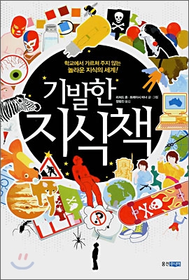 기발한 지식책 : 학교에서 가르쳐 주지 않는 놀라운 지식의 세계!