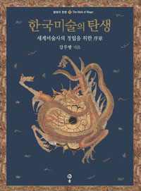 한국미술의 탄생= (The)Birth of Korean art: 세계미술사의 정립을 위한 序章
