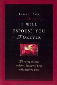 I Will Espouse You Forever : The Song of Songs and the Theology of Love in the Hebrew Bible