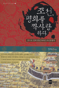 조선, 평화를 짝사랑하다 : 붓으로 칼과 맞선 500년 조선전쟁사 