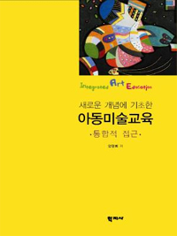 (새로운 개념에 기초한) 아동미술교육 = Integrated art education : 통합적 접근 / 양경희 저