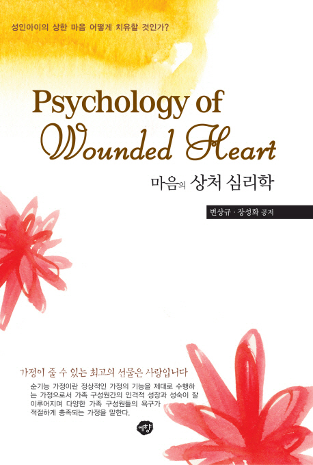마음의 상처 심리학 = Psychology of wonnded heart : 성인아이의 상한 마음 어떻게 치유할 것인가?