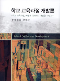 학교 교육과정 개발론 = School curriculum development : 학교 교육과정, 어떻게 이해하고 개발할 것인가? 표지 이미지