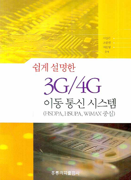 쉽게 설명한 3G/4G이동통신시스템 : HSDPA,HSUPA,WiMAX중심 / 이상근 ; 조봉열 ; 여운영 공저