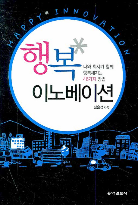 행복 이노베이션 = Happy innovation : 나와 회사가 함께 행복해지는 46가지 방법