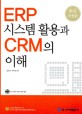 ERP 시스템 활용과 CRM의 이해  = Enterprise resource planning systems & customer relationship management
