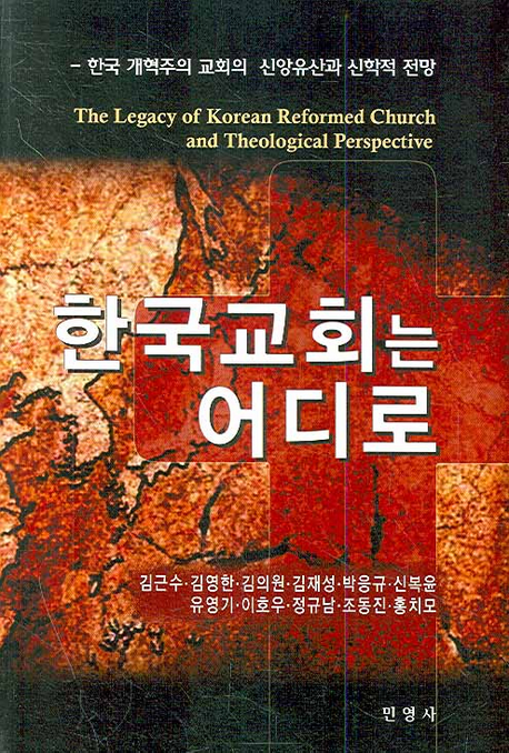 한국교회는 어디로  : 한국 개혁주의 교회의 신앙유산과 신학적 전망  = (The) legacy of Korean reformed church and theological perspective