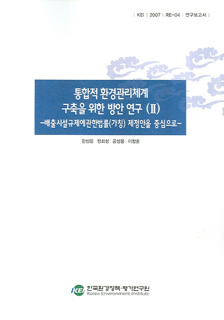 통합적 환경관리체계 구축을 위한 방안 연구 . Ⅱ : 『배출시설규제에관한법률(가칭)』제정안을 중심으로