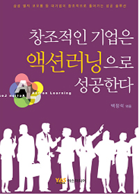 창조적인 기업은 액션러닝으로 성공한다 : 삼성 LG 코오롱 등 대기업이 창조적으로풀어가는 성공 솔루션
