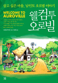 웰컴투 오로빌  = Welcome to Auroville  : 살고 싶은 마을, 남인도 오로빌 이야기