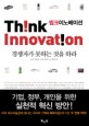 씽크 이노베이션 = Think innovation : 경쟁자가 못하는 것을 하라