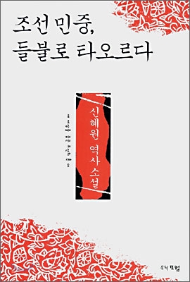 조선 민중 들불로 타오르다 : 신혜원 역사소설