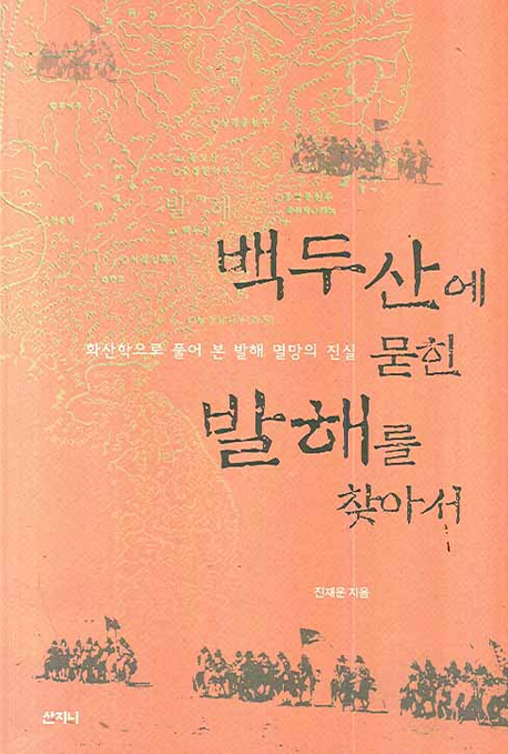 백두산에 묻힌 발해를 찾아서 : 화산학으로 풀어 본 발해 멸망의 진실