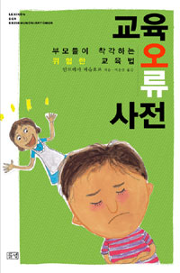 교육 오류 사전 : 부모들이 착각하는 위험한 교육법