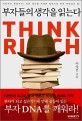 부자들의 생각을 읽는다  = Think rich  : 차이에서 독점까지! 작은 생각을 위대한 철학으로 바꾼 역발상의 힘!