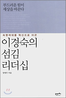 (숙명여대를 혁신으로 이끈)이경숙의 섬김리더십 : 부드러운 힘이 세상을 바꾼다