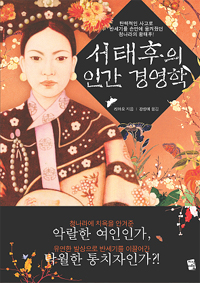 서태후의 인간 경영학 : 탄력적인 사고로 반세기를 손안에 움켜줬던 청나라의 황태후! 