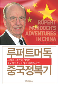루퍼트머독 중국정복기 : 세계 최고의 언론 재벌은 중국의 함정을 어떻게 극복했는가?