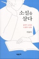 소설을 살다 : 삶에서 소설을 소설에서 삶을