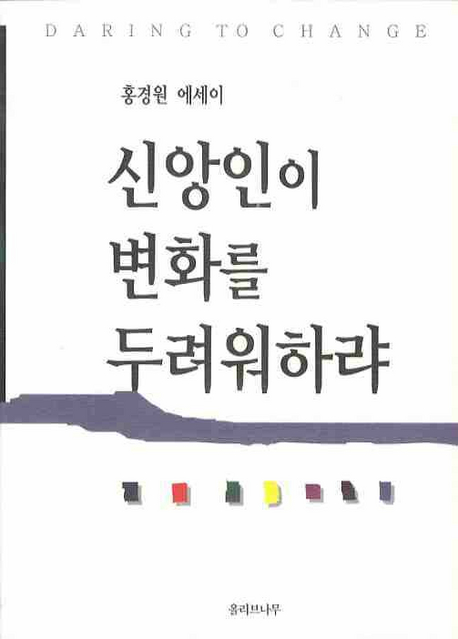 신앙인이 변화를 두려워하랴 = Daring to Change : 홍경원 에세이