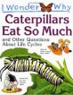 (I wonder why)Caterpillars Eat so much and other questions about life cycles