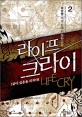 라이프 크라이 =살아 있음을 외치다.Life cry 