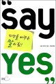 Say Yes : 인생을 바꾸는 말의 힘!