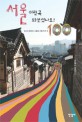 서울 이런 곳 와보셨나요? : 당신이 몰랐던 서울의 가볼 만한 곳 100