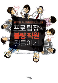 프로 팀장의 불량 직원 길들이기 : 불량 직원을 유능한 팀플레이어로 만드는 기술 표지이미지