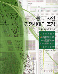 봄, 디자인 경쟁시대의 조경 : 설계공모 & 조경가 리뷰 = Design competition landscape Architect review