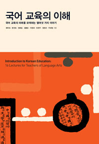 국어 교육의 이해 = Introduction to Korean education : 국어 교육의 미래를 모색하는 열여섯 가지 이야기=$x16 lectures for teachers of language arts