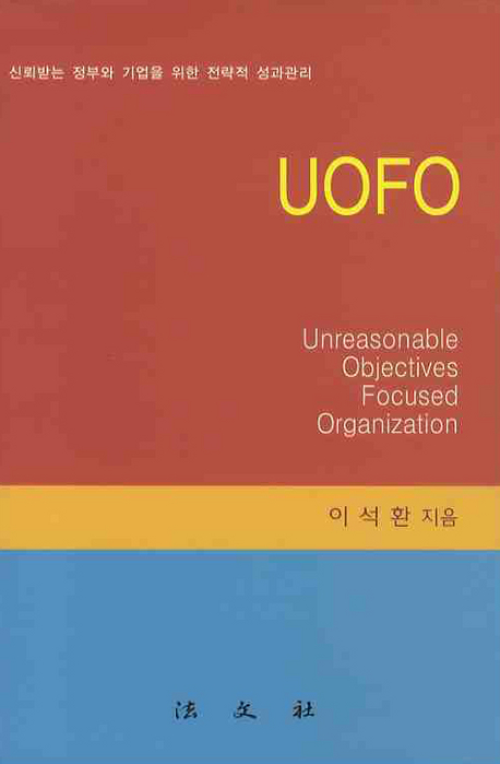 UOFO  : 신뢰받는 정부와 기업을 위한 전략적 성과관리 = Unreasonable Objectives - focused Organization