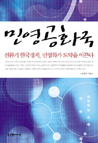 민영공화국  : 전환기의 한국경제 민영화가 도약을 이끈다