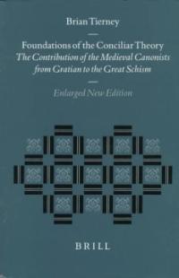 Foundations of the Conciliar Theory : The Contribution of the Medieval Canonists from Gratian to the Great Schism