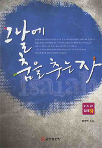 그날에 춤을 추는 자 : 이사야강해 = Isaiah. 하