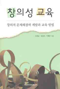 창의성 교육 : 창의적 문제해결력 계발과 교육 방법 = Creativity Education : Developing Creative Problem-Solving Abilities