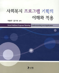 사회복지 프로그램 기획의 이해와 적용 = Social Welfare Program Planning Understanding and Application