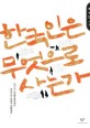 한국인은 무엇으로 사는가 : 위기의 시대를 돌파해온 한국인의 역동적 생활철학 / 탁석산 지음