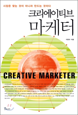 크리에이티브 마케터= Creative marketer: 시장은 찾는 것이 아니라 만드는 것이다