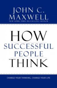 How Successful People Think : Change Your Thinking Change Your Life